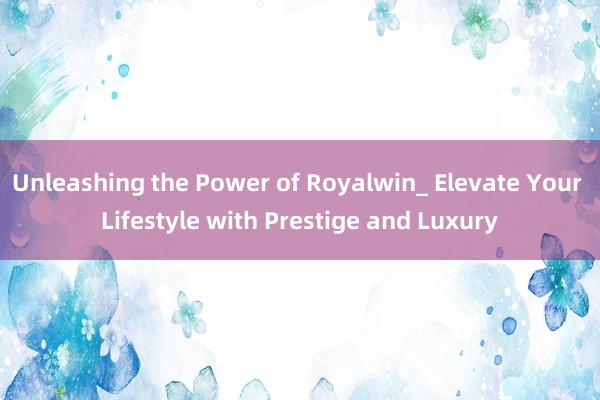 Unleashing the Power of Royalwin_ Elevate Your Lifestyle with Prestige and Luxury