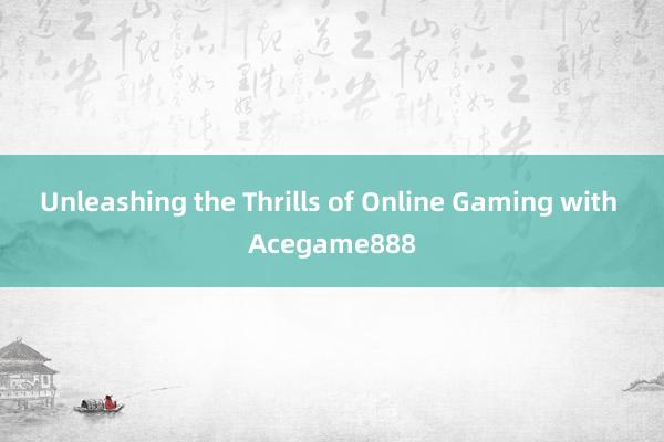 Unleashing the Thrills of Online Gaming with Acegame888