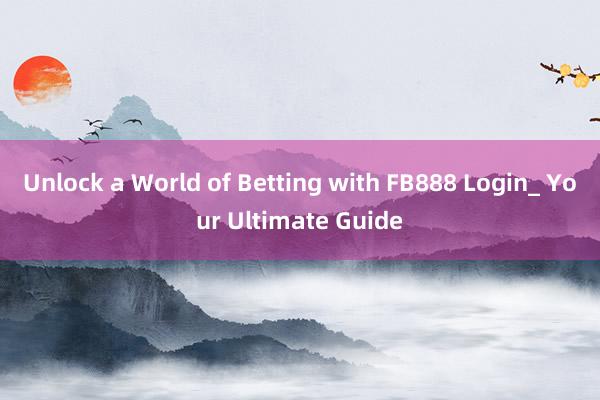 Unlock a World of Betting with FB888 Login_ Your Ultimate Guide