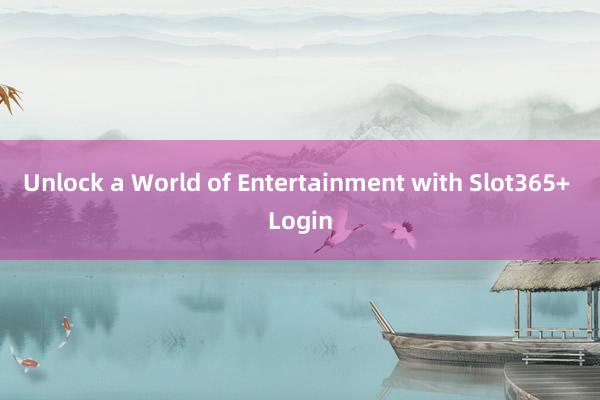 Unlock a World of Entertainment with Slot365+ Login