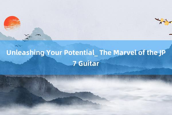 Unleashing Your Potential_ The Marvel of the JP7 Guitar