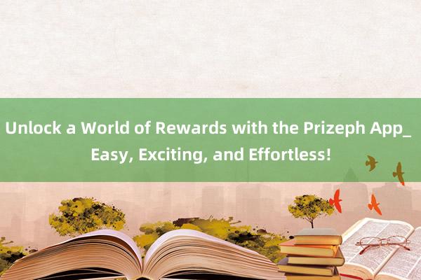 Unlock a World of Rewards with the Prizeph App_ Easy, Exciting, and Effortless!