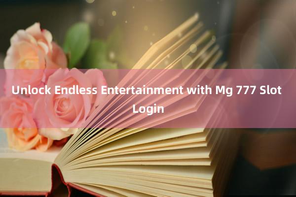 Unlock Endless Entertainment with Mg 777 Slot Login