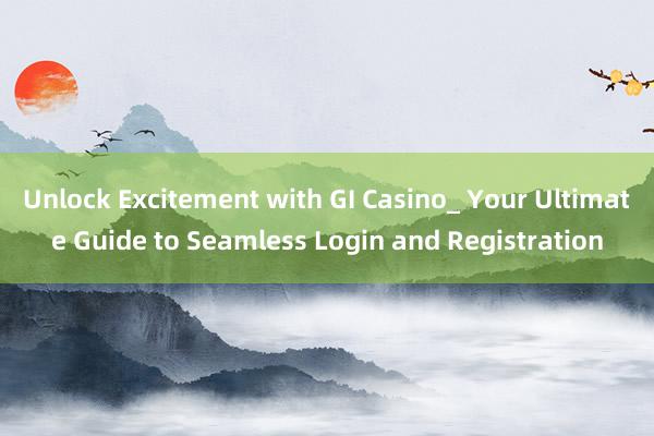 Unlock Excitement with GI Casino_ Your Ultimate Guide to Seamless Login and Registration