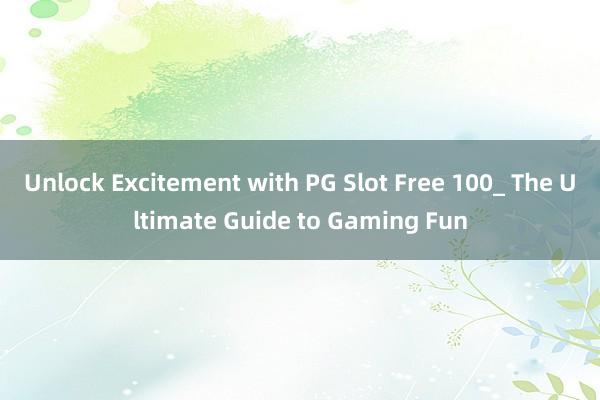 Unlock Excitement with PG Slot Free 100_ The Ultimate Guide to Gaming Fun