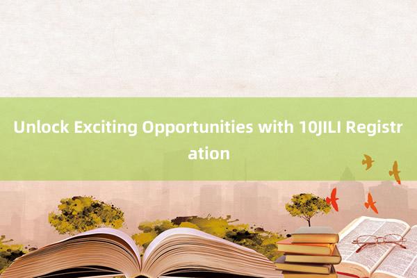 Unlock Exciting Opportunities with 10JILI Registration