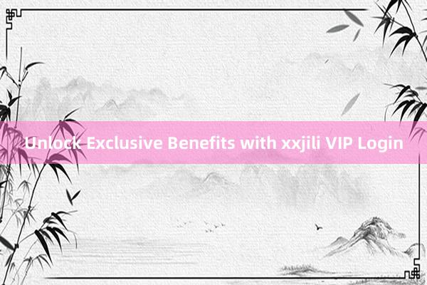 Unlock Exclusive Benefits with xxjili VIP Login