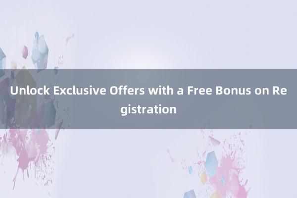 Unlock Exclusive Offers with a Free Bonus on Registration