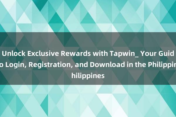 Unlock Exclusive Rewards with Tapwin_ Your Guide to Login, Registration, and Download in the Philippines