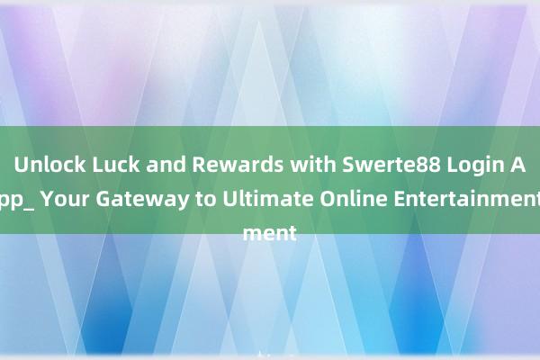 Unlock Luck and Rewards with Swerte88 Login App_ Your Gateway to Ultimate Online Entertainment