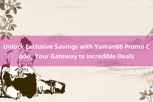 Unlock Exclusive Savings with Yaman88 Promo Code_ Your Gateway to Incredible Deals