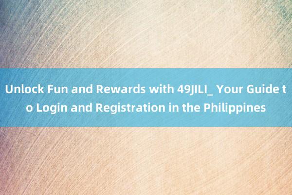 Unlock Fun and Rewards with 49JILI_ Your Guide to Login and Registration in the Philippines