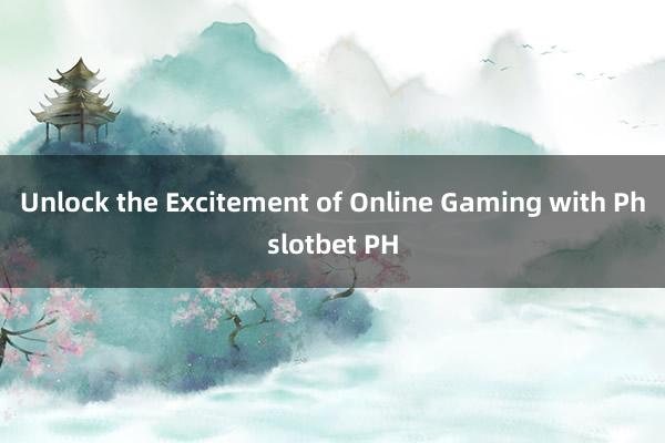 Unlock the Excitement of Online Gaming with Phslotbet PH