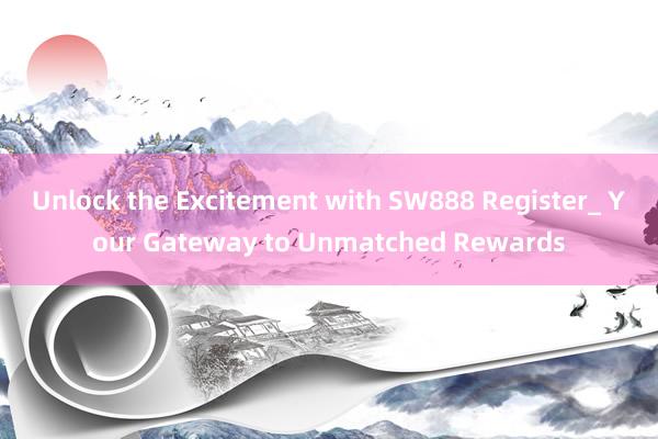 Unlock the Excitement with SW888 Register_ Your Gateway to Unmatched Rewards