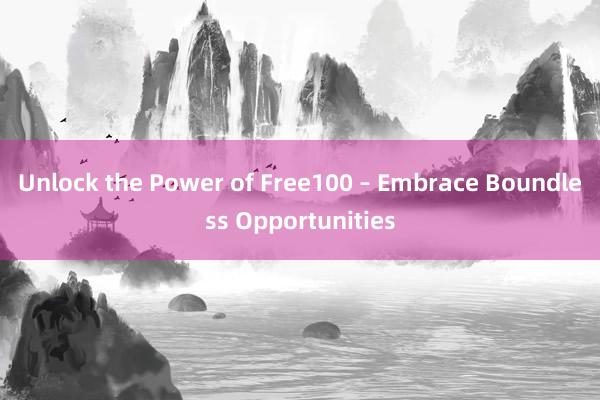 Unlock the Power of Free100 – Embrace Boundless Opportunities