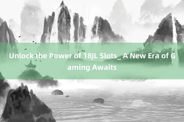 Unlock the Power of 18JL Slots_ A New Era of Gaming Awaits