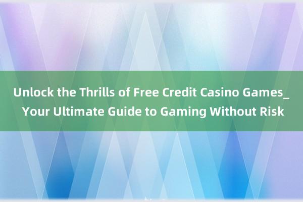 Unlock the Thrills of Free Credit Casino Games_ Your Ultimate Guide to Gaming Without Risk