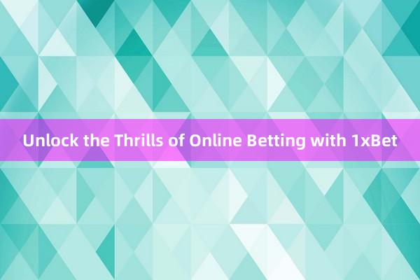 Unlock the Thrills of Online Betting with 1xBet