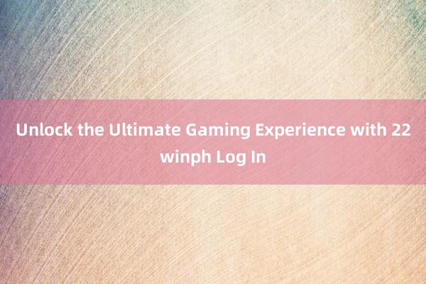 Unlock the Ultimate Gaming Experience with 22winph Log In