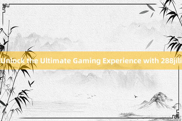 Unlock the Ultimate Gaming Experience with 288jili