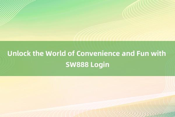 Unlock the World of Convenience and Fun with SW888 Login