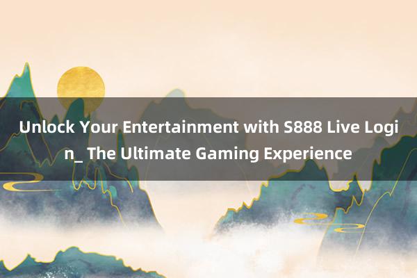 Unlock Your Entertainment with S888 Live Login_ The Ultimate Gaming Experience