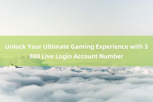 Unlock Your Ultimate Gaming Experience with S888 Live Login Account Number