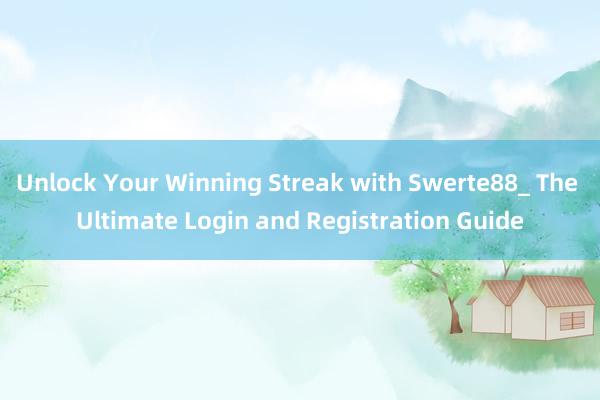 Unlock Your Winning Streak with Swerte88_ The Ultimate Login and Registration Guide