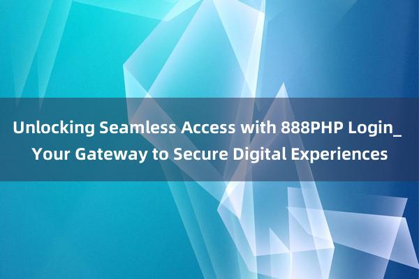 Unlocking Seamless Access with 888PHP Login_ Your Gateway to Secure Digital Experiences