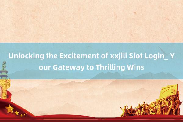 Unlocking the Excitement of xxjili Slot Login_ Your Gateway to Thrilling Wins