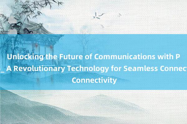 Unlocking the Future of Communications with PH646_ A Revolutionary Technology for Seamless Connectivity