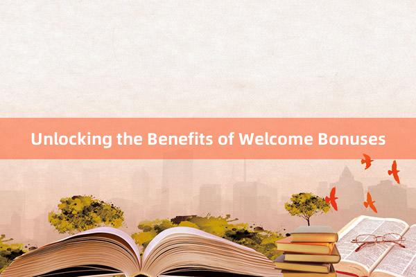 Unlocking the Benefits of Welcome Bonuses