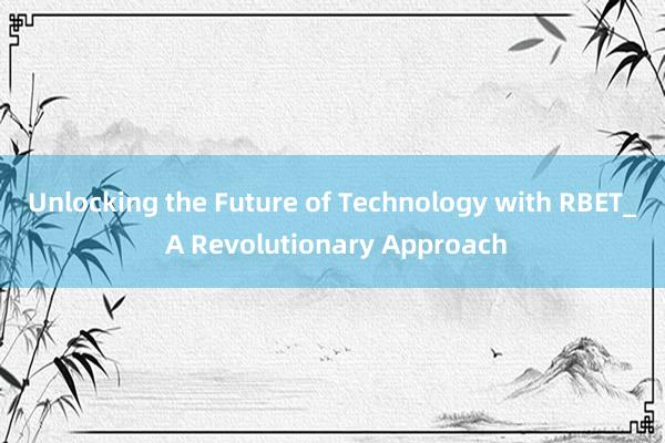 Unlocking the Future of Technology with RBET_ A Revolutionary Approach