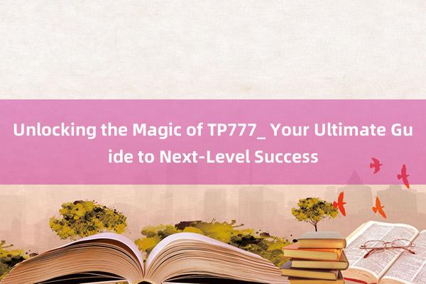 Unlocking the Magic of TP777_ Your Ultimate Guide to Next-Level Success