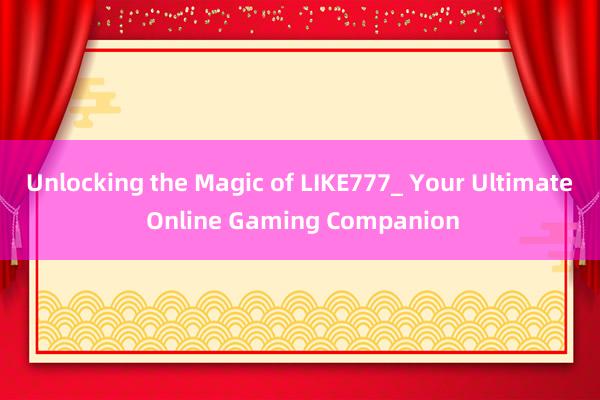 Unlocking the Magic of LIKE777_ Your Ultimate Online Gaming Companion