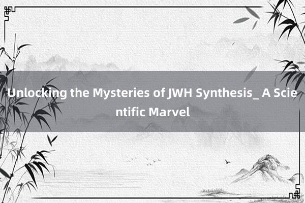 Unlocking the Mysteries of JWH Synthesis_ A Scientific Marvel