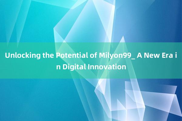 Unlocking the Potential of Milyon99_ A New Era in Digital Innovation