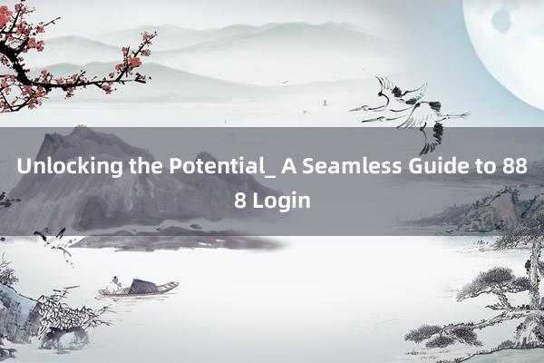 Unlocking the Potential_ A Seamless Guide to 888 Login