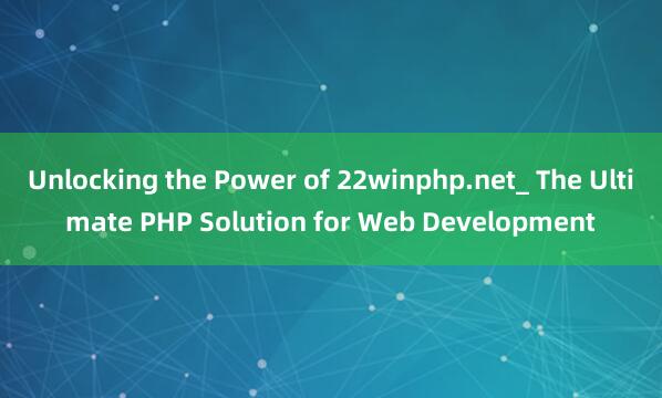 Unlocking the Power of 22winphp.net_ The Ultimate PHP Solution for Web Development