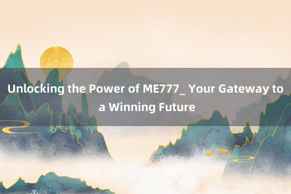 Unlocking the Power of ME777_ Your Gateway to a Winning Future