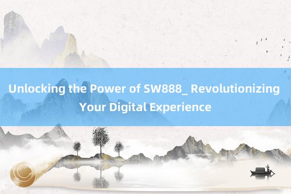 Unlocking the Power of SW888_ Revolutionizing Your Digital Experience