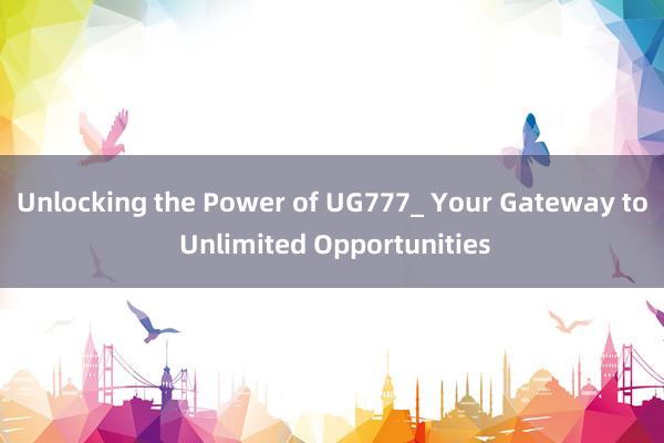 Unlocking the Power of UG777_ Your Gateway to Unlimited Opportunities