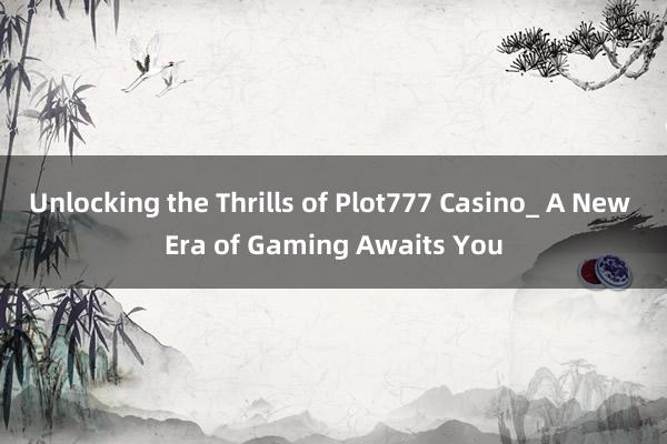 Unlocking the Thrills of Plot777 Casino_ A New Era of Gaming Awaits You