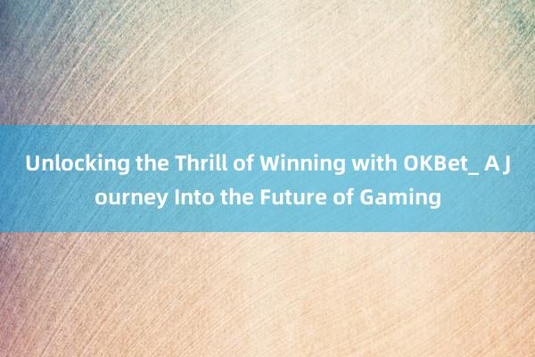 Unlocking the Thrill of Winning with OKBet_ A Journey Into the Future of Gaming