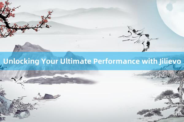 Unlocking Your Ultimate Performance with Jilievo