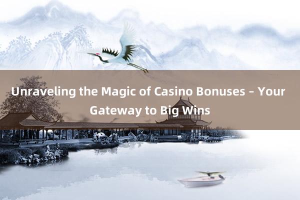 Unraveling the Magic of Casino Bonuses – Your Gateway to Big Wins