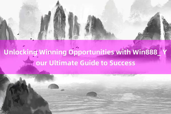 Unlocking Winning Opportunities with Win888_ Your Ultimate Guide to Success