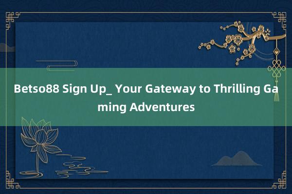 Betso88 Sign Up_ Your Gateway to Thrilling Gaming Adventures