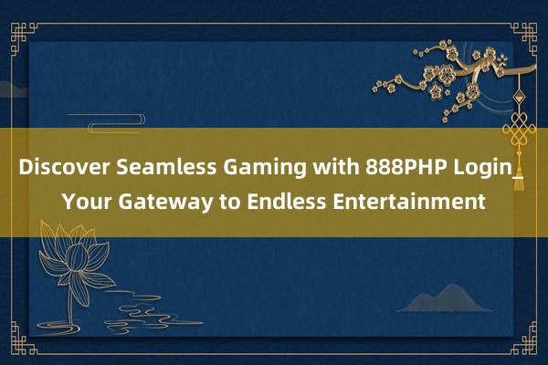 Discover Seamless Gaming with 888PHP Login_ Your Gateway to Endless Entertainment