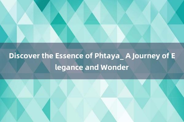 Discover the Essence of Phtaya_ A Journey of Elegance and Wonder